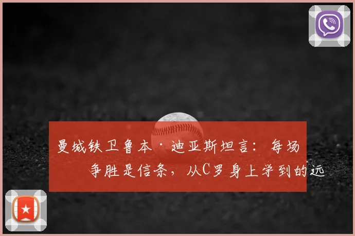 曼城铁卫鲁本·迪亚斯坦言：每场必争胜是信条，从C罗身上学到的远超想象