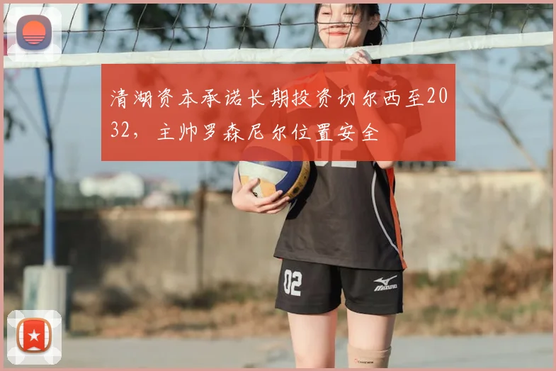 清湖资本承诺长期投资切尔西至2032,主帅罗森尼尔位置安全