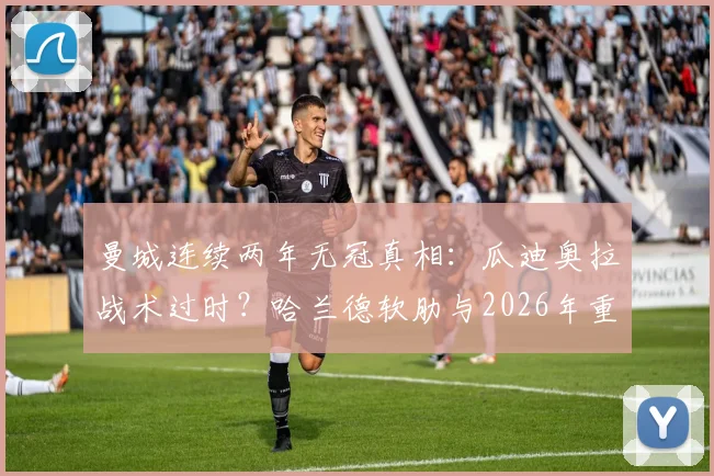 曼城连续两年无冠真相：瓜迪奥拉战术过时？哈兰德软肋与2026年重建计划深度解读