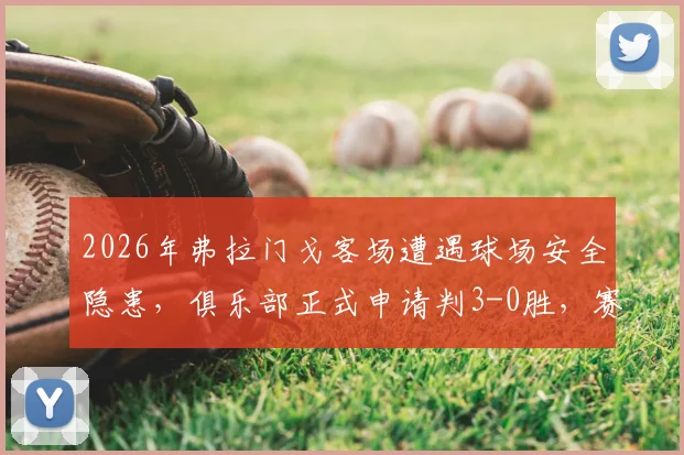 2026年弗拉门戈客场遭遇球场安全隐患,俱乐部正式申请判3-0胜,赛场安全管理引热议