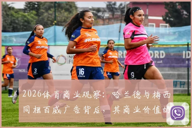2026体育商业观察：哈兰德与梅西同框百威广告背后，其商业价值的核心驱动力剖析