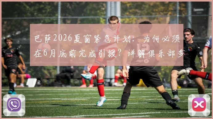 巴萨2026夏窗紧急计划：为何必须在6月底前完成引援？详解俱乐部多线筹资操作内幕