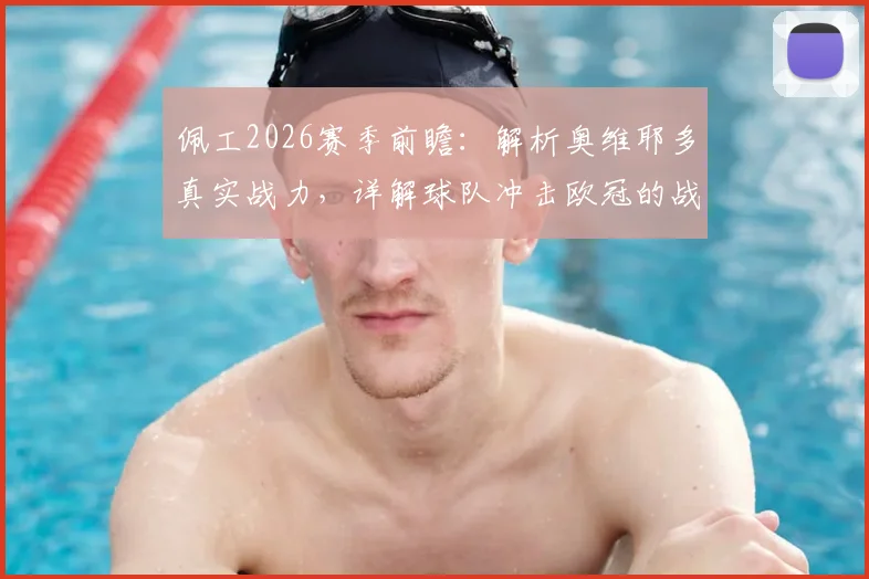 佩工2026赛季前瞻:解析奥维耶多真实战力,详解球队冲击欧冠的战略路径
