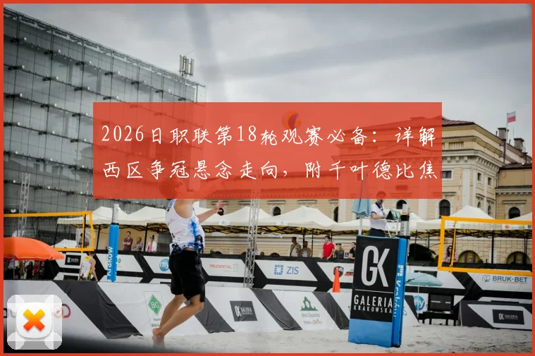 2026日职联第18轮观赛必备:详解西区争冠悬念走向,附千叶德比焦点战前瞻与直播指南