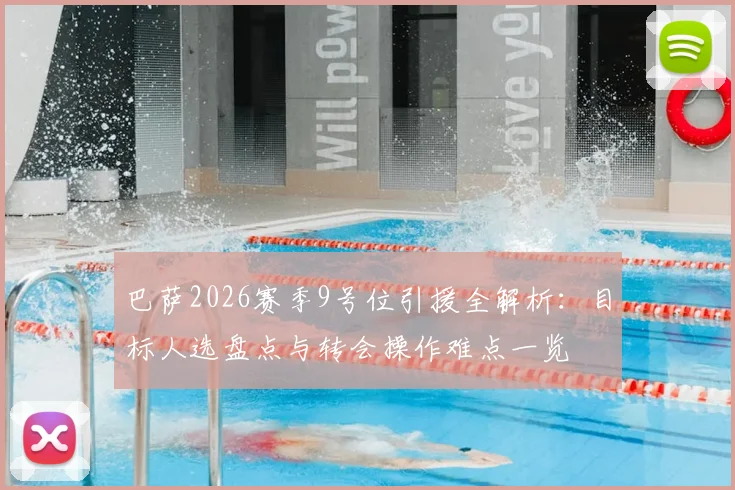 巴萨2026赛季9号位引援全解析：目标人选盘点与转会操作难点一览