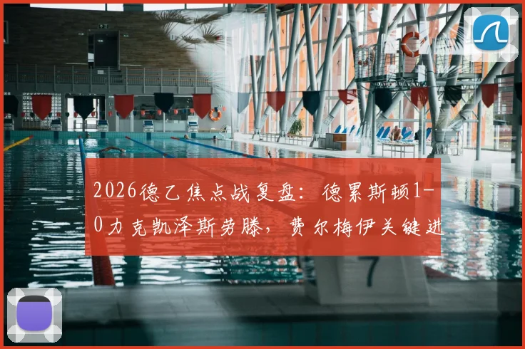 2026德乙焦点战复盘:德累斯顿1-0力克凯泽斯劳滕,费尔梅伊关键进球,附最新积分榜走势分析