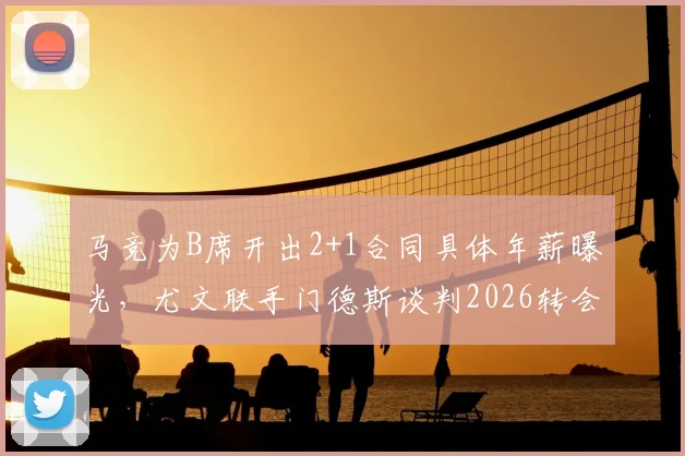 马竞为B席开出2+1合同具体年薪曝光，尤文联手门德斯谈判2026转会，B席离开曼城原因解析