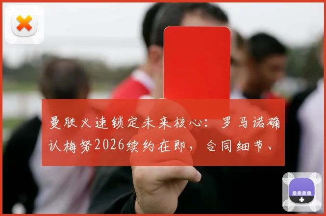 曼联火速锁定未来核心:罗马诺确认梅努2026续约在即,合同细节、周薪及战术影响全解析