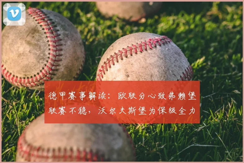 德甲赛事解读：欧联分心致弗赖堡联赛不稳，沃尔夫斯堡为保级全力抢分关键战前瞻