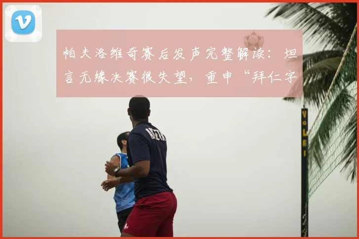 帕夫洛维奇赛后发声完整解读:坦言无缘决赛很失望,重申“拜仁字典里没有放弃”精神,附队友及球迷反应汇总