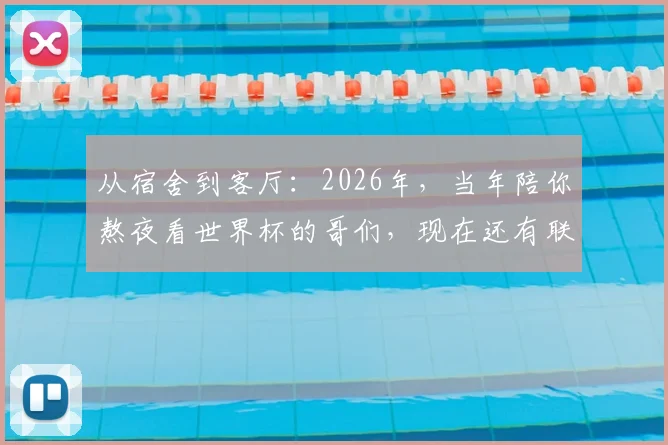从宿舍到客厅：2026年，当年陪你熬夜看世界杯的哥们，现在还有联系吗？