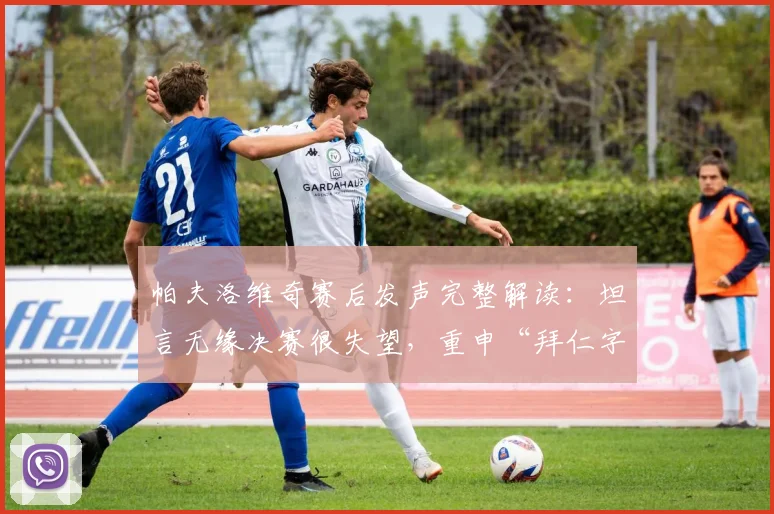 帕夫洛维奇赛后发声完整解读：坦言无缘决赛很失望，重申“拜仁字典里没有放弃”精神，附队友及球迷反应汇总