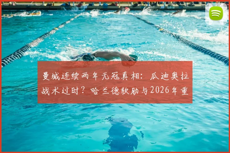 曼城连续两年无冠真相：瓜迪奥拉战术过时？哈兰德软肋与2026年重建计划深度解读